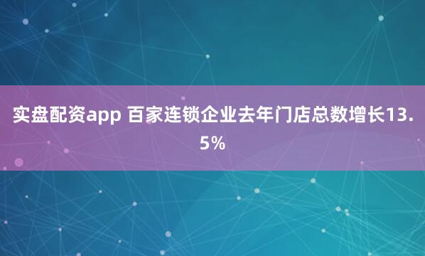 实盘配资app 百家连锁企业去年门店总数增长13.5%
