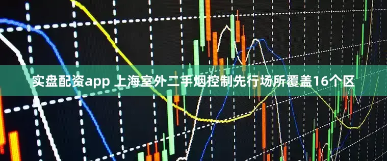 实盘配资app 上海室外二手烟控制先行场所覆盖16个区