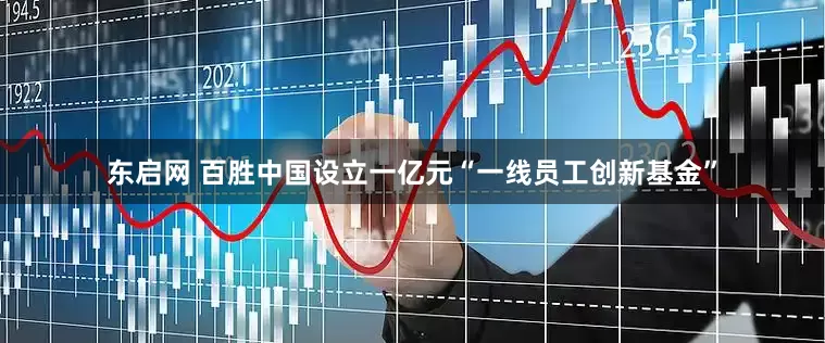 东启网 百胜中国设立一亿元“一线员工创新基金”