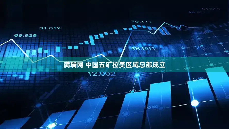 满瑞网 中国五矿拉美区域总部成立
