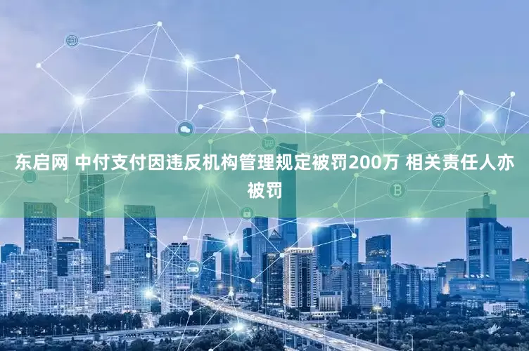 东启网 中付支付因违反机构管理规定被罚200万 相关责任人亦被罚