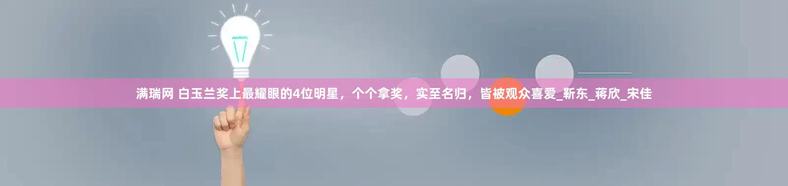 满瑞网 白玉兰奖上最耀眼的4位明星，个个拿奖，实至名归，皆被观众喜爱_靳东_蒋欣_宋佳