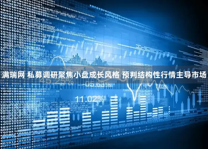 满瑞网 私募调研聚焦小盘成长风格 预判结构性行情主导市场