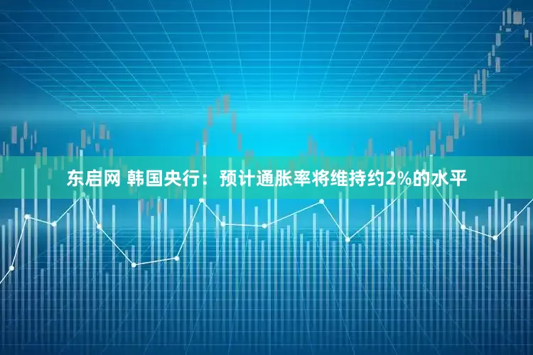 东启网 韩国央行：预计通胀率将维持约2%的水平