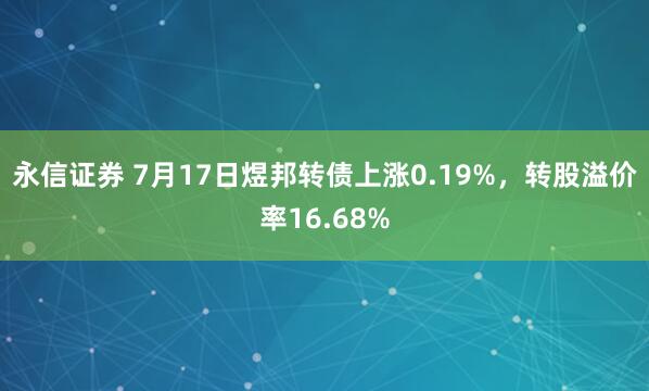 永信证券 7月17日煜邦转债上涨0.19%，转股溢价率16.68%