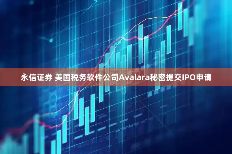 永信证券 美国税务软件公司Avalara秘密提交IPO申请
