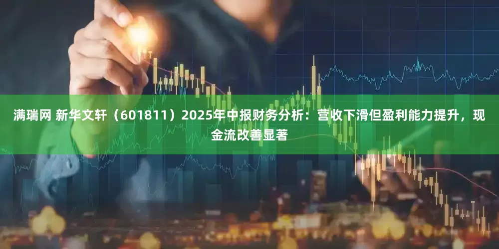 满瑞网 新华文轩（601811）2025年中报财务分析：营收下滑但盈利能力提升，现金流改善显著