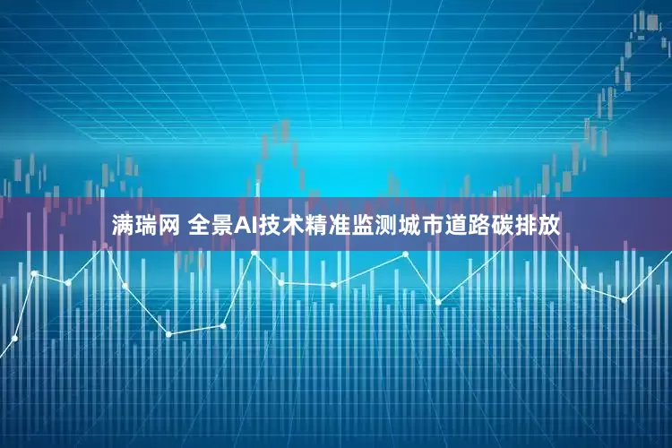 满瑞网 全景AI技术精准监测城市道路碳排放
