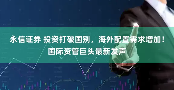 永信证券 投资打破国别，海外配置需求增加！国际资管巨头最新发声