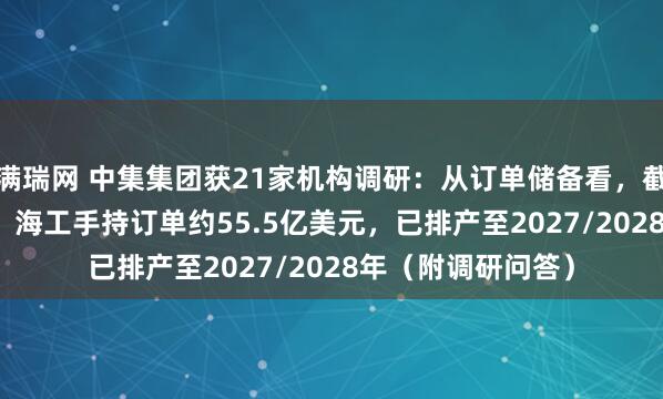 满瑞网 中集集团获21家机构调研：从订单储备看，截至2025年6月末，海工手持订单约55.5亿美元，已排产至2027/2028年（附调研问答）