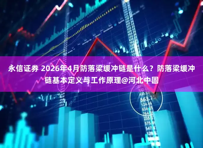 永信证券 2026年4月防落梁缓冲链是什么？防落梁缓冲链基本定义与工作原理@河北中固